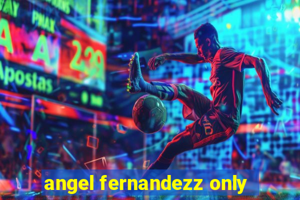 angel fernandezz only